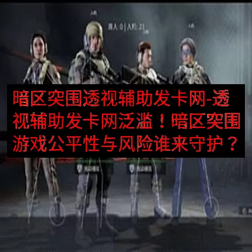 暗区突围透视辅助发卡网-透视辅助发卡网泛滥！暗区突围游戏公平