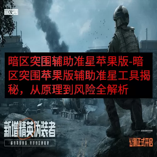 暗区突围辅助准星苹果版-暗区突围苹果版辅助准星工具揭秘，从原